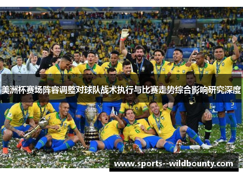 美洲杯赛场阵容调整对球队战术执行与比赛走势综合影响研究深度
