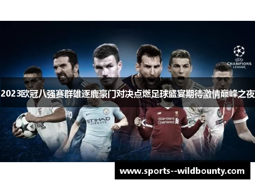 2023欧冠八强赛群雄逐鹿豪门对决点燃足球盛宴期待激情巅峰之夜 2023欧冠八强赛群雄逐鹿豪门对决点燃足球盛宴期待激情巅峰之夜