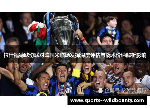 拉什福德欧协联对阵国米临场发挥深度评估与战术价值解析影响 拉什福德欧协联对阵国米临场发挥深度评估与战术价值解析影响