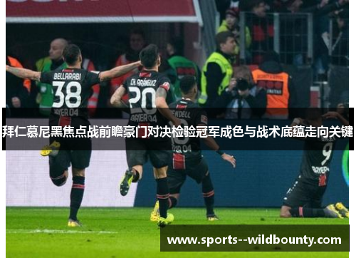 拜仁慕尼黑焦点战前瞻豪门对决检验冠军成色与战术底蕴走向关键 拜仁慕尼黑焦点战前瞻豪门对决检验冠军成色与战术底蕴走向关键