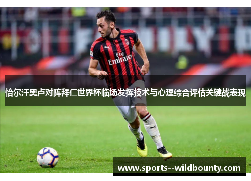 恰尔汗奥卢对阵拜仁世界杯临场发挥技术与心理综合评估关键战表现