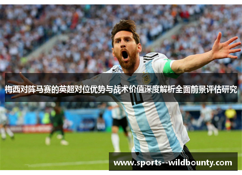 梅西对阵马赛的英超对位优势与战术价值深度解析全面前景评估研究 梅西对阵马赛的英超对位优势与战术价值深度解析全面前景评估研究