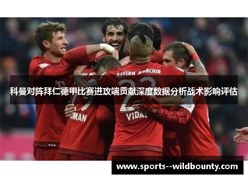科曼对阵拜仁德甲比赛进攻端贡献深度数据分析战术影响评估 科曼对阵拜仁德甲比赛进攻端贡献深度数据分析战术影响评估