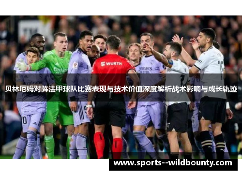 贝林厄姆对阵法甲球队比赛表现与技术价值深度解析战术影响与成长轨迹