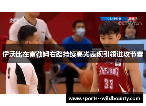 伊沃比在富勒姆右路持续高光表现引领进攻节奏 伊沃比在富勒姆右路持续高光表现引领进攻节奏