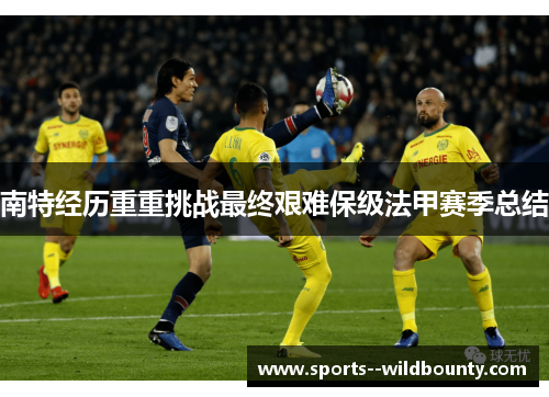 南特经历重重挑战最终艰难保级法甲赛季总结