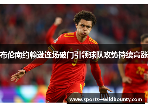 布伦南约翰逊连场破门引领球队攻势持续高涨 布伦南约翰逊连场破门引领球队攻势持续高涨