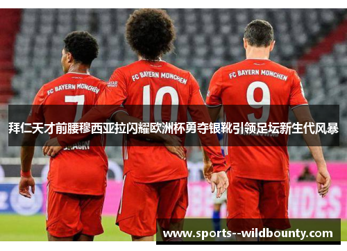 拜仁天才前腰穆西亚拉闪耀欧洲杯勇夺银靴引领足坛新生代风暴 拜仁天才前腰穆西亚拉闪耀欧洲杯勇夺银靴引领足坛新生代风暴