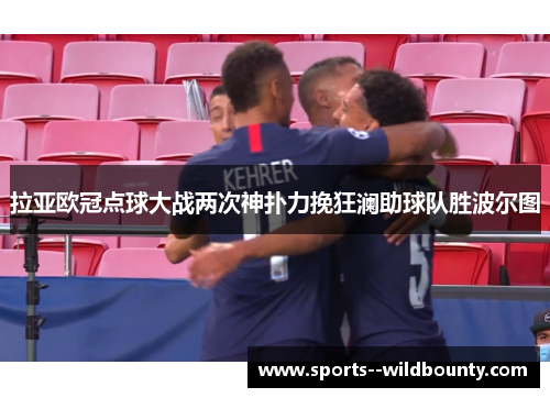 拉亚欧冠点球大战两次神扑力挽狂澜助球队胜波尔图 拉亚欧冠点球大战两次神扑力挽狂澜助球队胜波尔图