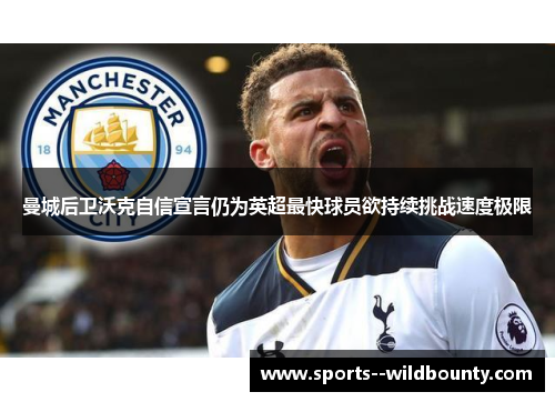 曼城后卫沃克自信宣言仍为英超最快球员欲持续挑战速度极限 曼城后卫沃克自信宣言仍为英超最快球员欲持续挑战速度极限